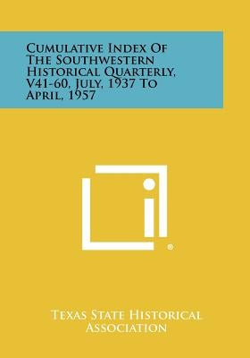 Cumulative Index of the Southwestern Historical Quarterly, V41-60, July, 1937 to April, 1957 by Texas State Historical Association