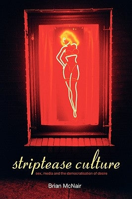 Striptease Culture: Sex, Media and the Democratisation of Desire by McNair, Brian