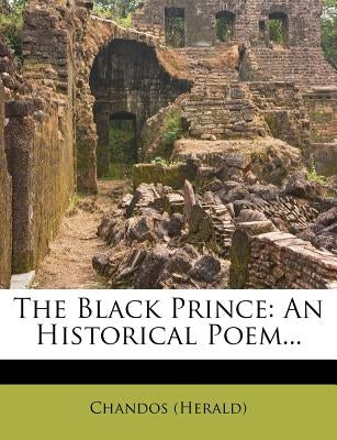 The Black Prince: An Historical Poem... by (Herald), Chandos