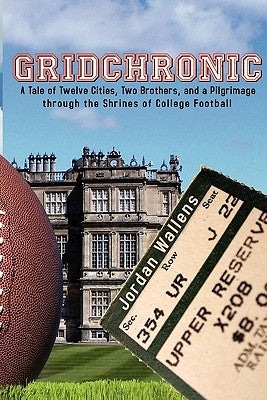 Gridchronic: A Tale of Twelve Cities, Two Brothers, and a Pilgrimage through the Shrines of College Football by Wallens, Jordan