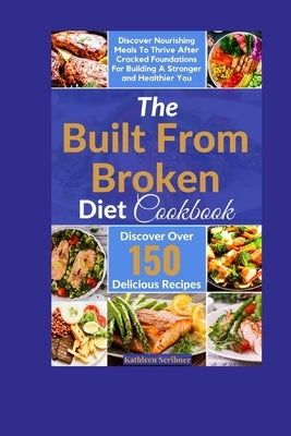 The Built From Broken Diet Cookbook: Discover Nourishing Meals To Thrive After Cracked Foundations For Building A Stronger and Healthier You by Scribner, Kathleen