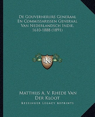 De Gouvernerurs Generaal En Commissarissen Generaal Van Nederlandsch Indie, 1610-1888 (1891) by Van Der Kloot, Matthijs A. V. Rhede