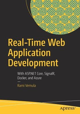 Real-Time Web Application Development: With ASP.NET Core, Signalr, Docker, and Azure by Vemula, Rami