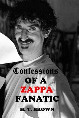 Confessions Of A ZAPPA Fanatic by Brown, H. T.