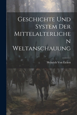 Geschichte Und System Der Mittelalterlichen Weltanschauung by Von Eicken, Heinrich