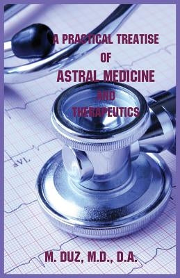 A Practical Treatise of Astral Medicine and Therapeutics by Duz, M.