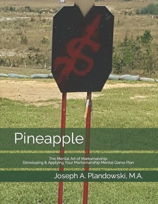 Pineapple: The Mental Art of Marksmanship: Developing & Applying Your Marksmanship Mental Game Plan by Plandowski, Joseph A.