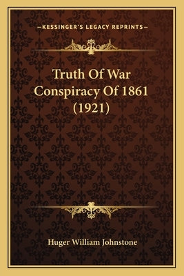Truth Of War Conspiracy Of 1861 (1921) by Johnstone, Huger William