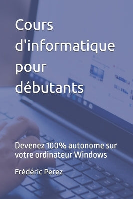 Cours d'informatique pour d?butants: Devenez 100% autonome sur votre ordinateur Windows by Perez, Fr?d?ric