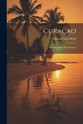 Curaçao: Herinneringen En Schetsen by Van Dissel, Sibrand