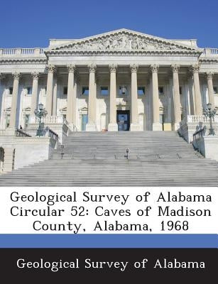 Geological Survey of Alabama Circular 52: Caves of Madison County, Alabama, 1968 by Geological Survey of Alabama