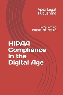 HIPAA Compliance in the Digital Age: Safeguarding Patient Information by Publishing, Apex Legal