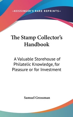 The Stamp Collector's Handbook: A Valuable Storehouse of Philatelic Knowledge, for Pleasure or for Investment by Grossman, Samuel