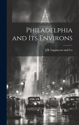 Philadelphia and its Environs by J B Lippincott and Co