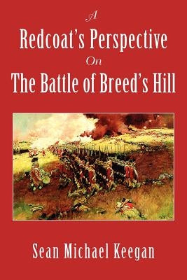 A Redcoat's Perspective on the Battle of Breed's Hill by Keegan, Sean Michael