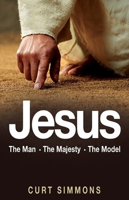 Jesus: The Man, The Majesty, The Model by Simmons, Curt