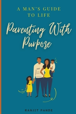 Parenting With Purpose: A Man's Guide to Life.. by Pande, Ranjit Arun