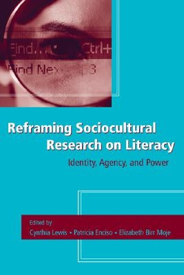 Reframing Sociocultural Research on Literacy: Identity, Agency, and Power by Lewis, Cynthia