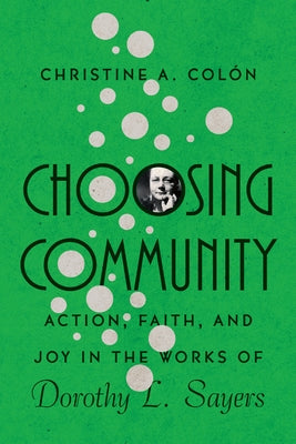 Choosing Community: Action, Faith, and Joy in the Works of Dorothy L. Sayers by Col?n, Christine A.