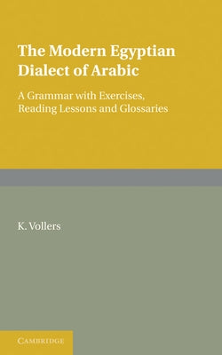 The Modern Egyptian Dialect of Arabic: A Grammar with Exercises, Reading Lessons and Glossaries by Vollers, K.