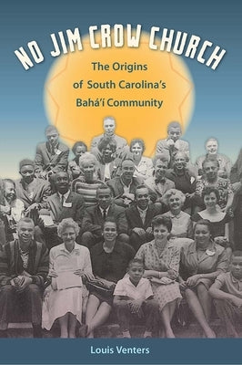 No Jim Crow Church: The Origins of South Carolina's Bahá'í Community by Venters, Louis