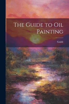 The Guide to Oil Painting by Guide
