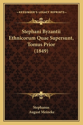 Stephani Byzantii Ethnicorum Quae Supersunt, Tomus Prior (1849) by Stephanus