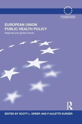European Union Public Health Policy: Regional and global trends by Greer, Scott L.