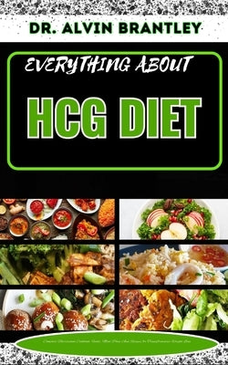 Everything about Hcg Diet: Complete Nutritional Cookbook, Foods, Meal Plan And Recipes for Transformative Weight Loss by Brantley, Alvin
