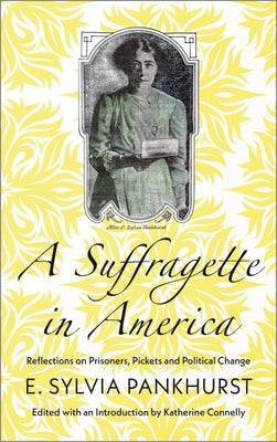 A Suffragette in America: Reflections on Prisoners, Pickets and Political Change by Pankhurst, E. Sylvia