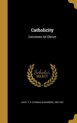 Catholicity by Lacey, T. a. (Thomas Alexander) 1853-19