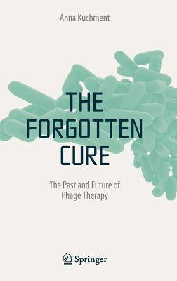 The Forgotten Cure: The Past and Future of Phage Therapy by Kuchment, Anna