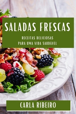 Saladas Frescas: Receitas Deliciosas para uma Vida Saudável by Ribeiro, Carla