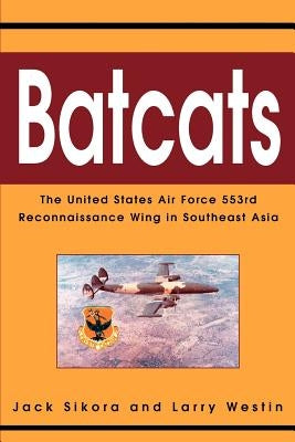 Batcats: The United States Air Force 553rd Reconnaissance Wing in Southeast Asia by Sikora, Jack