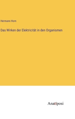 Das Wirken der Elektricität in den Organismen by Horn, Hermann