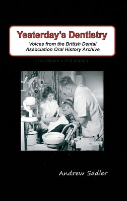 Yesterday's Dentistry: Voices from the British Dental Association Oral History Archive by Sadler, Andrew