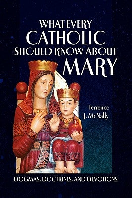 What Every Catholic Should Know About Mary by McNally, Terrence J.