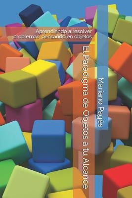 El Paradigma de Objetos a tu Alcance: Aprendiendo a resolver problemas, pensando en objetos by Pag&#195;&#169;s, Mariano