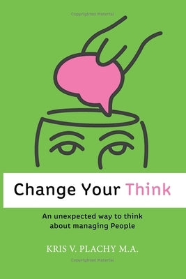 Change Your Think: An Unexpected Way to Think about Managing People by Plachy M. a., Kris V.