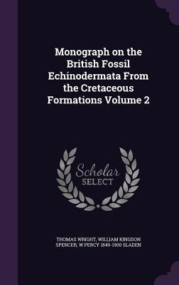 Monograph on the British Fossil Echinodermata From the Cretaceous Formations Volume 2 by Wright, Thomas