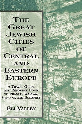 Great Jewish Cities of Central and Eastern Europe: A Travel Guide & Resource Book to Prague, Warsaw, Crakow & Budapest by Valley, Eli
