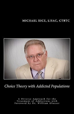 Choice Theory with Addicted Populations: A Diverse Approach for the Treatment of Addictions by Rice, Michael