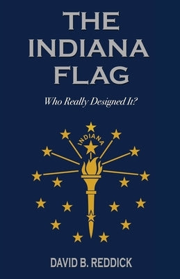 The Indiana Flag: Who Really Designed It? by Reddick, David B.