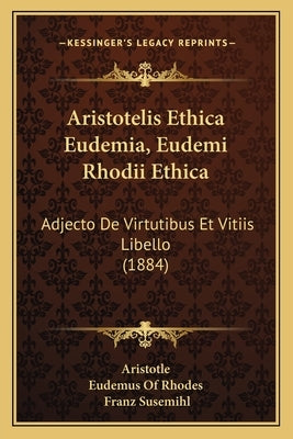 Aristotelis Ethica Eudemia, Eudemi Rhodii Ethica: Adjecto De Virtutibus Et Vitiis Libello (1884) by Aristotle