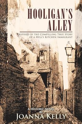 Hooligan's Alley: Inspired by the Compelling True Story of a Hell's Kitchen Immigrant by Kelly, Joanna
