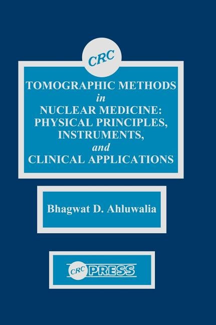 Tomographic Methods in Nuclear Medicine: Physical Principles, Instruments, and Clinical Applications by Ahluwalia, Bhagwat D.