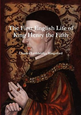 The First English Life of Henry the Fifth by Kingsford, Charles Lethbridge