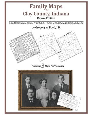Family Maps of Clay County, Indiana, Deluxe Edition by Boyd J. D., Gregory a.