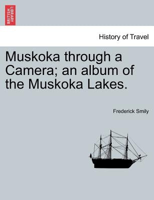 Muskoka Through a Camera; An Album of the Muskoka Lakes. by Smily, Frederick