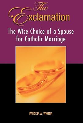 The Exclamation: The Wise Choice of a Spouse for Catholic Marrriage by Patricia a. Wrona